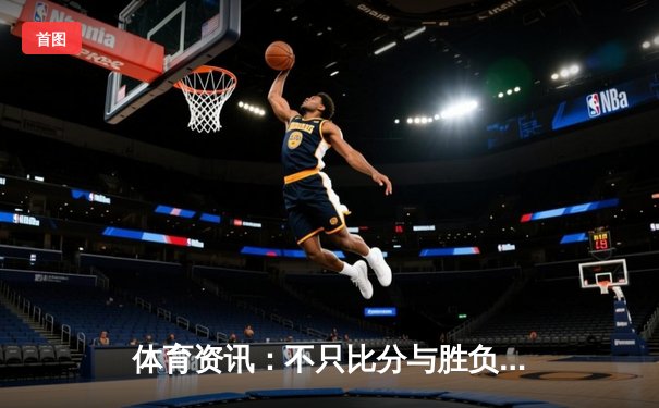 体育资讯：不只比分与胜负，更是数据时代的战略博弈