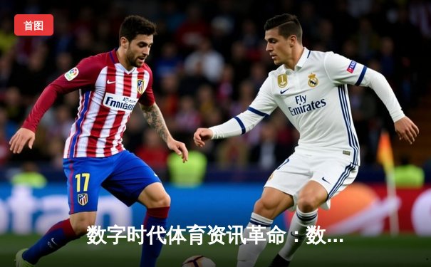 数字时代体育资讯革命：数据如何重塑竞技观赏与投注体验