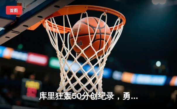 库里狂轰50分创纪录，勇士加时险胜凯尔特人夺关键胜利