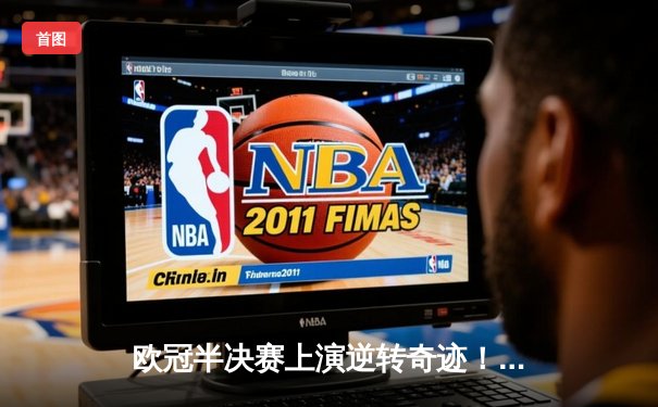 欧冠半决赛上演逆转奇迹！皇家马德里3:1力克拜仁慕尼黑晋级决赛