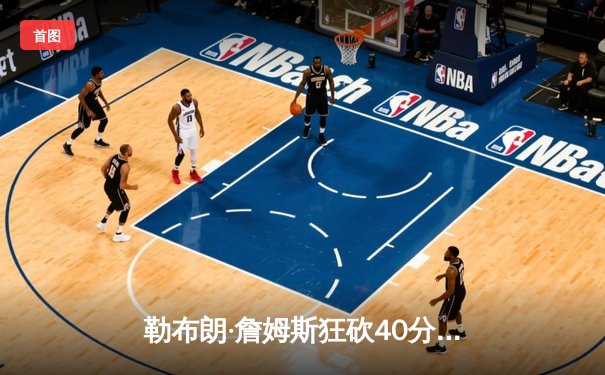 勒布朗·詹姆斯狂砍40分三双，湖人加时逆转凯尔特人，赢下NBA世纪之战