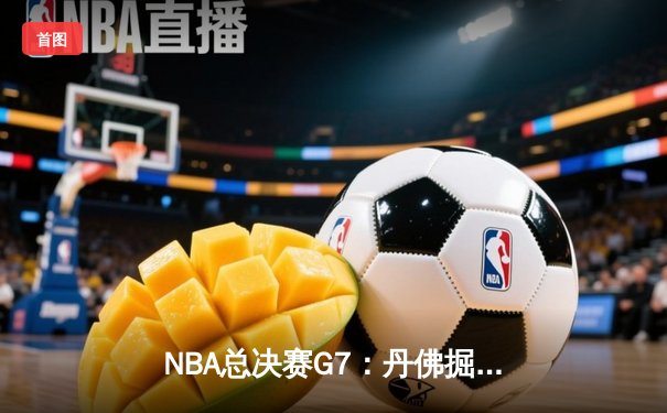 NBA总决赛G7：丹佛掘金逆转险胜迈阿密热火，约基奇三双加冕FMVP