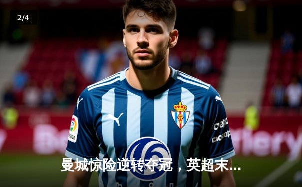 曼城惊险逆转夺冠，英超末轮上演史诗对决 - 2