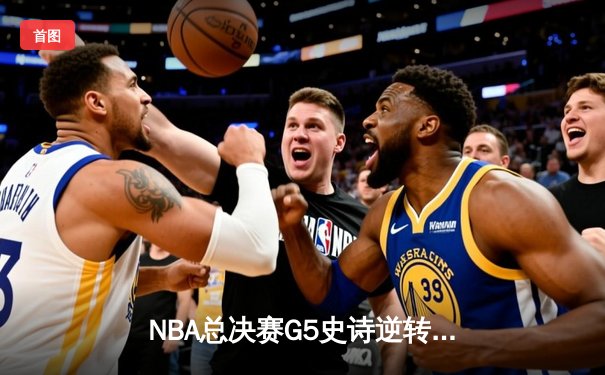 NBA总决赛G5史诗逆转：凯尔特人险胜勇士，塔图姆狂砍44分率队夺赛点