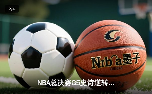 NBA总决赛G5史诗逆转：凯尔特人险胜勇士，塔图姆狂砍44分率队夺赛点 - 2