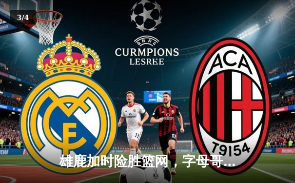 雄鹿加时险胜篮网，字母哥44分率队上演逆转好戏 - 3