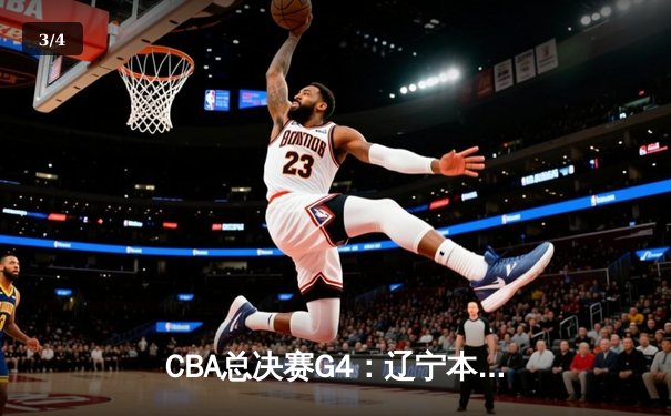 CBA总决赛G4：辽宁本钢逆转新疆伊力特，实现三连冠王朝伟业 - 3