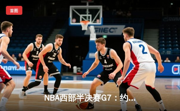 NBA西部半决赛G7：约基奇40+三双创历史 掘金逆转森林狼晋级西决