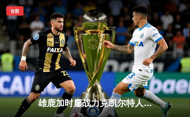 雄鹿加时鏖战力克凯尔特人，字母哥44分捍卫主场